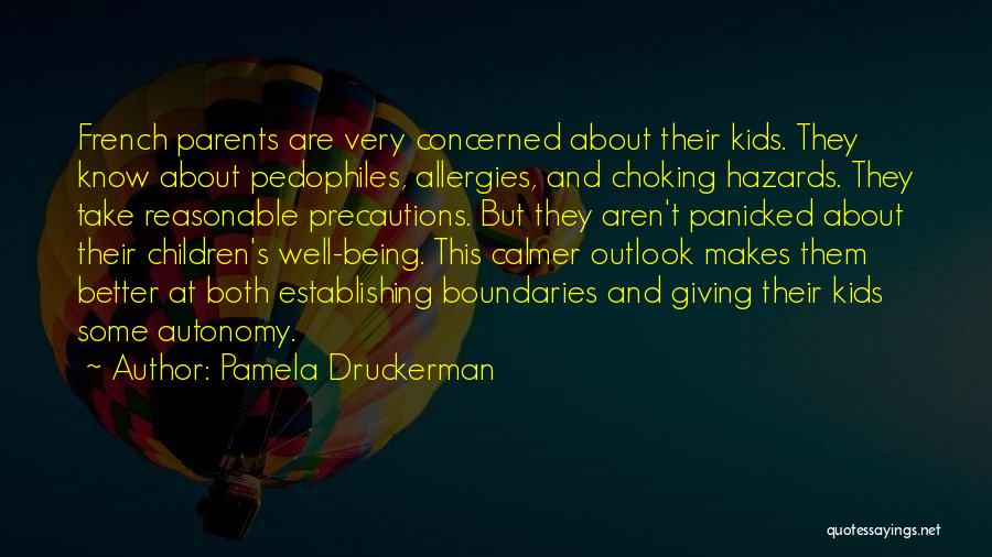Pamela Druckerman Quotes: French Parents Are Very Concerned About Their Kids. They Know About Pedophiles, Allergies, And Choking Hazards. They Take Reasonable Precautions.