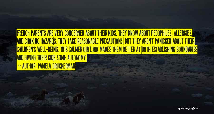 Pamela Druckerman Quotes: French Parents Are Very Concerned About Their Kids. They Know About Pedophiles, Allergies, And Choking Hazards. They Take Reasonable Precautions.