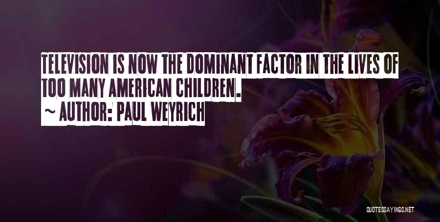 Paul Weyrich Quotes: Television Is Now The Dominant Factor In The Lives Of Too Many American Children.