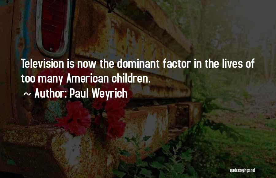 Paul Weyrich Quotes: Television Is Now The Dominant Factor In The Lives Of Too Many American Children.