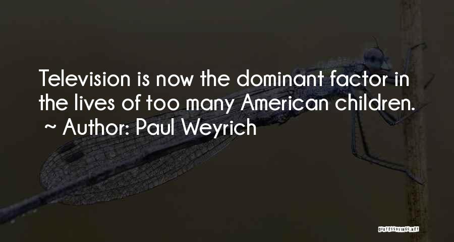 Paul Weyrich Quotes: Television Is Now The Dominant Factor In The Lives Of Too Many American Children.