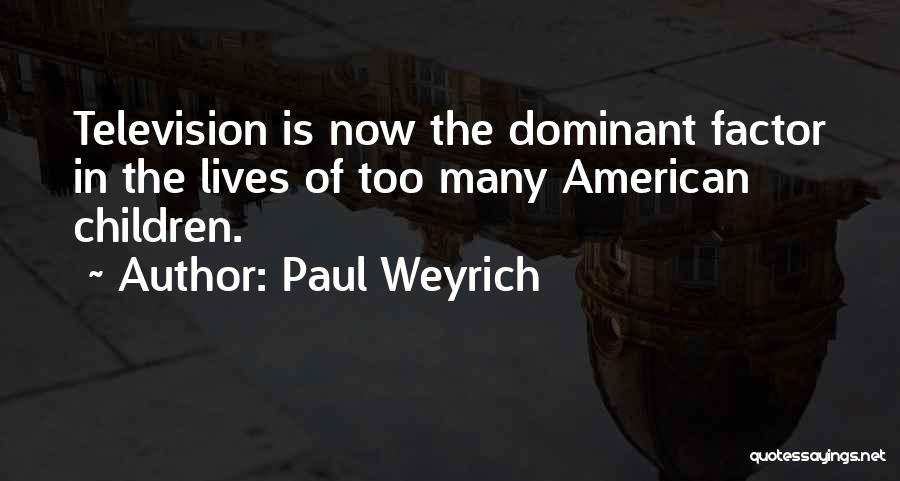Paul Weyrich Quotes: Television Is Now The Dominant Factor In The Lives Of Too Many American Children.