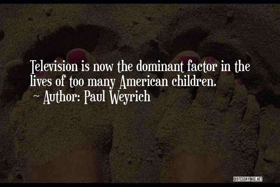 Paul Weyrich Quotes: Television Is Now The Dominant Factor In The Lives Of Too Many American Children.