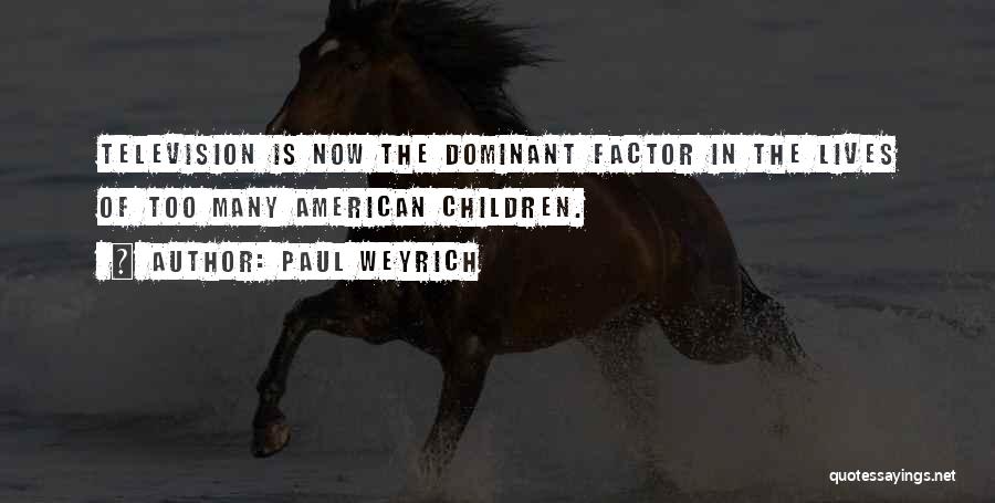 Paul Weyrich Quotes: Television Is Now The Dominant Factor In The Lives Of Too Many American Children.