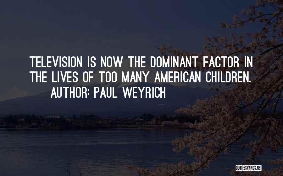 Paul Weyrich Quotes: Television Is Now The Dominant Factor In The Lives Of Too Many American Children.