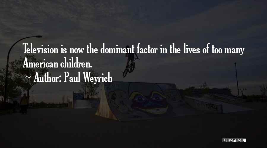 Paul Weyrich Quotes: Television Is Now The Dominant Factor In The Lives Of Too Many American Children.