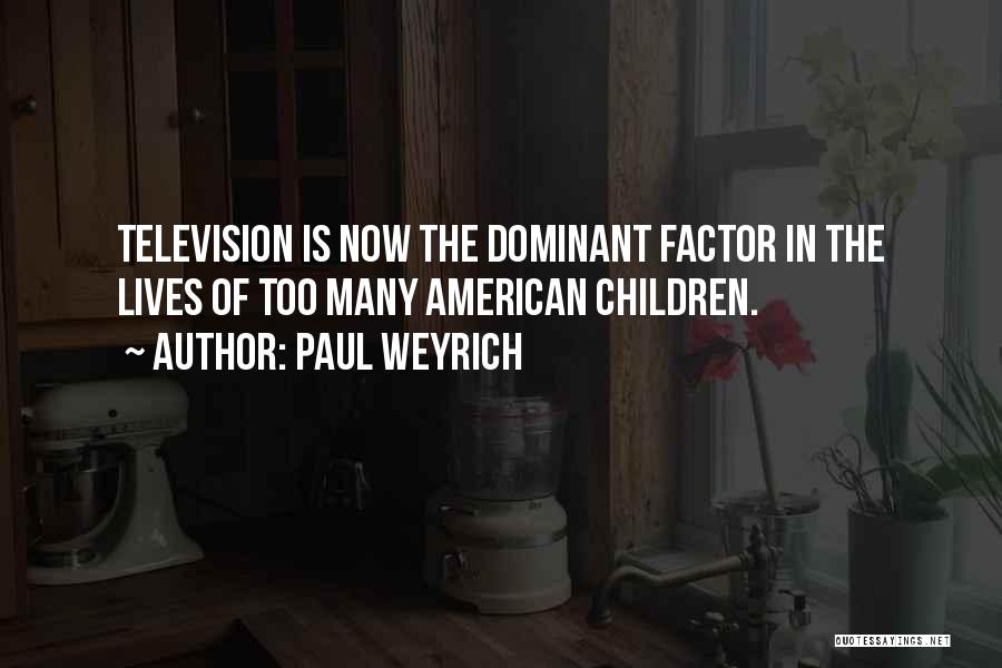 Paul Weyrich Quotes: Television Is Now The Dominant Factor In The Lives Of Too Many American Children.
