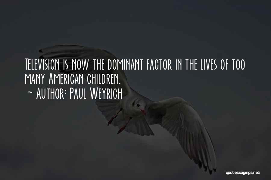 Paul Weyrich Quotes: Television Is Now The Dominant Factor In The Lives Of Too Many American Children.