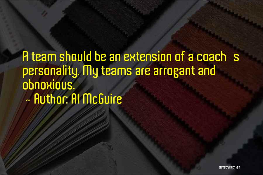 Al McGuire Quotes: A Team Should Be An Extension Of A Coach's Personality. My Teams Are Arrogant And Obnoxious.