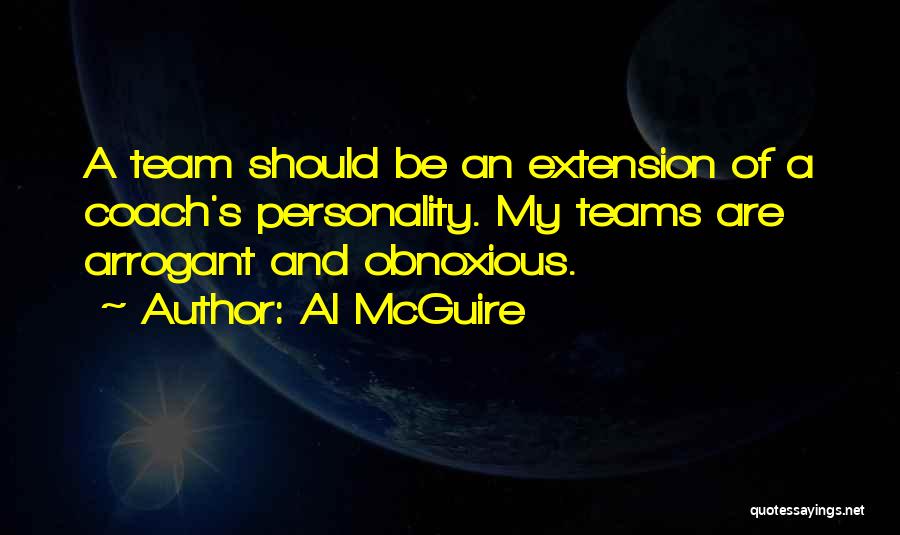 Al McGuire Quotes: A Team Should Be An Extension Of A Coach's Personality. My Teams Are Arrogant And Obnoxious.
