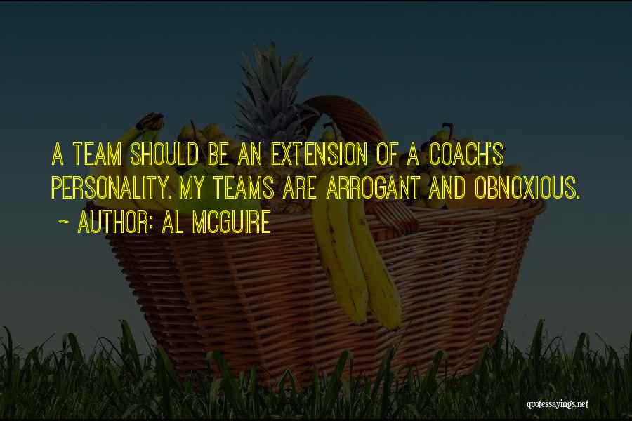 Al McGuire Quotes: A Team Should Be An Extension Of A Coach's Personality. My Teams Are Arrogant And Obnoxious.