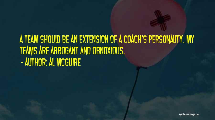 Al McGuire Quotes: A Team Should Be An Extension Of A Coach's Personality. My Teams Are Arrogant And Obnoxious.