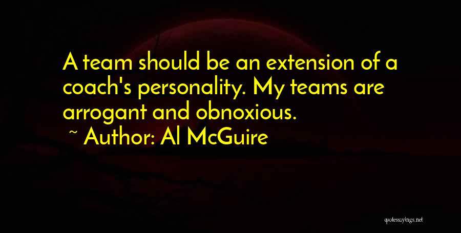 Al McGuire Quotes: A Team Should Be An Extension Of A Coach's Personality. My Teams Are Arrogant And Obnoxious.