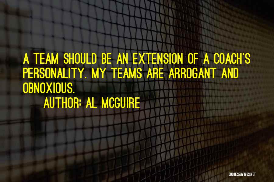 Al McGuire Quotes: A Team Should Be An Extension Of A Coach's Personality. My Teams Are Arrogant And Obnoxious.