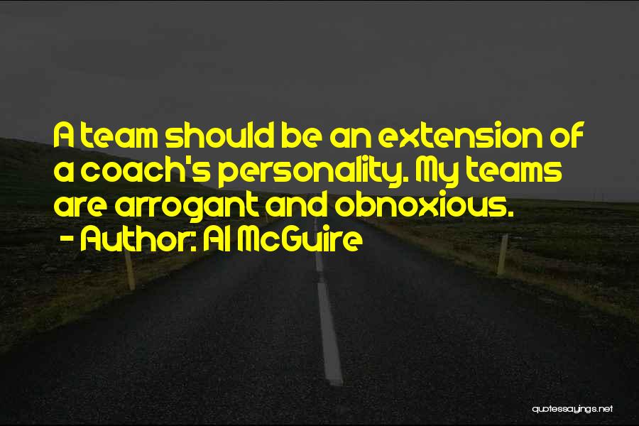 Al McGuire Quotes: A Team Should Be An Extension Of A Coach's Personality. My Teams Are Arrogant And Obnoxious.