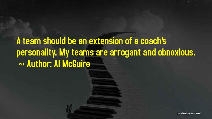 Al McGuire Quotes: A Team Should Be An Extension Of A Coach's Personality. My Teams Are Arrogant And Obnoxious.