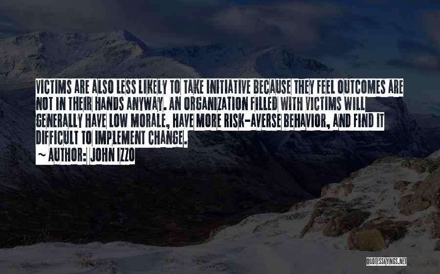 John Izzo Quotes: Victims Are Also Less Likely To Take Initiative Because They Feel Outcomes Are Not In Their Hands Anyway. An Organization