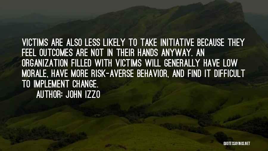 John Izzo Quotes: Victims Are Also Less Likely To Take Initiative Because They Feel Outcomes Are Not In Their Hands Anyway. An Organization