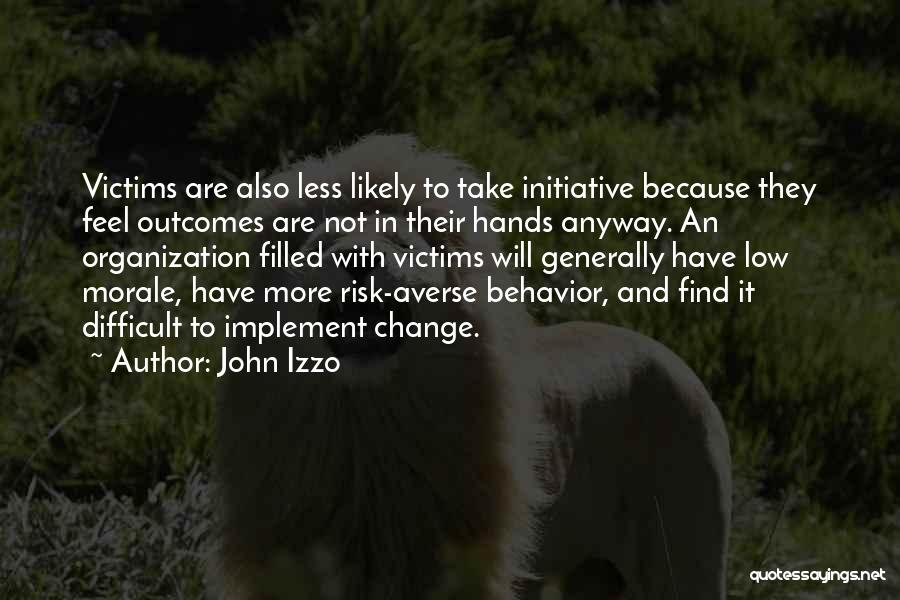 John Izzo Quotes: Victims Are Also Less Likely To Take Initiative Because They Feel Outcomes Are Not In Their Hands Anyway. An Organization