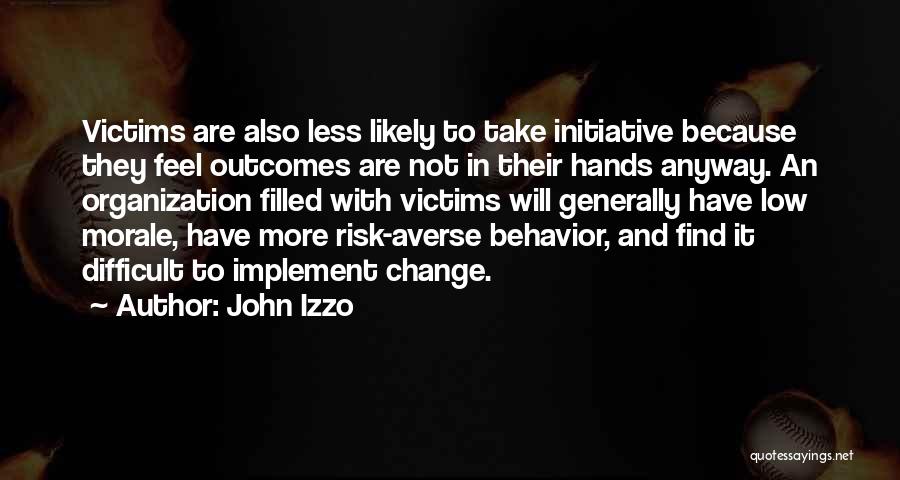 John Izzo Quotes: Victims Are Also Less Likely To Take Initiative Because They Feel Outcomes Are Not In Their Hands Anyway. An Organization