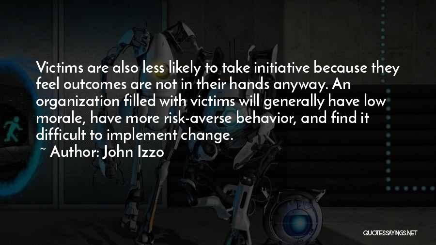 John Izzo Quotes: Victims Are Also Less Likely To Take Initiative Because They Feel Outcomes Are Not In Their Hands Anyway. An Organization