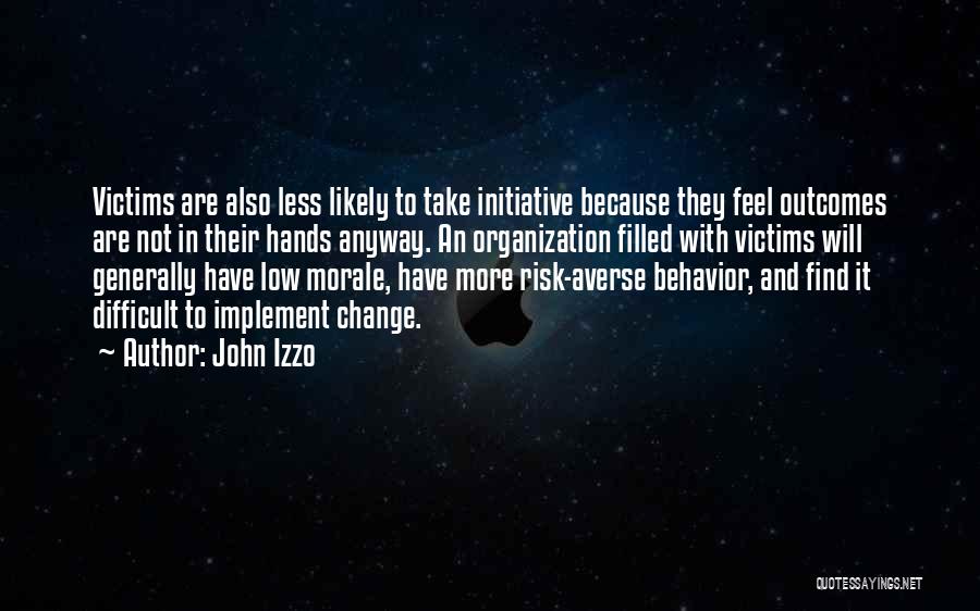 John Izzo Quotes: Victims Are Also Less Likely To Take Initiative Because They Feel Outcomes Are Not In Their Hands Anyway. An Organization