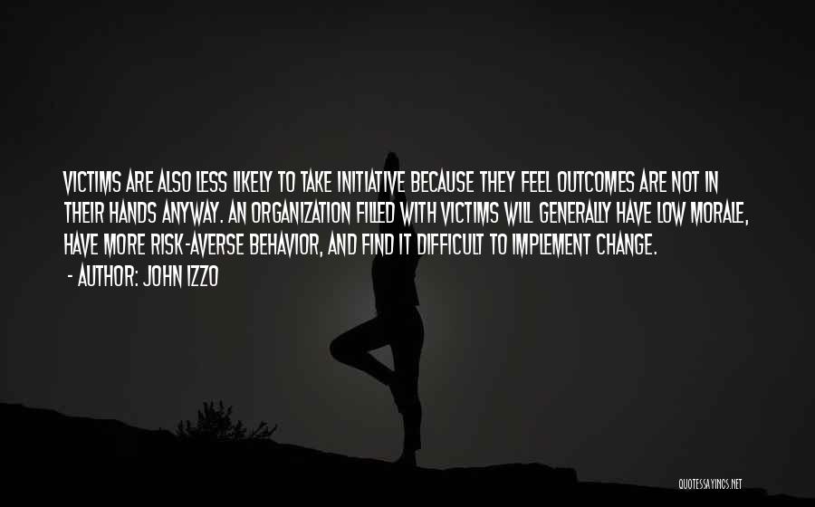 John Izzo Quotes: Victims Are Also Less Likely To Take Initiative Because They Feel Outcomes Are Not In Their Hands Anyway. An Organization