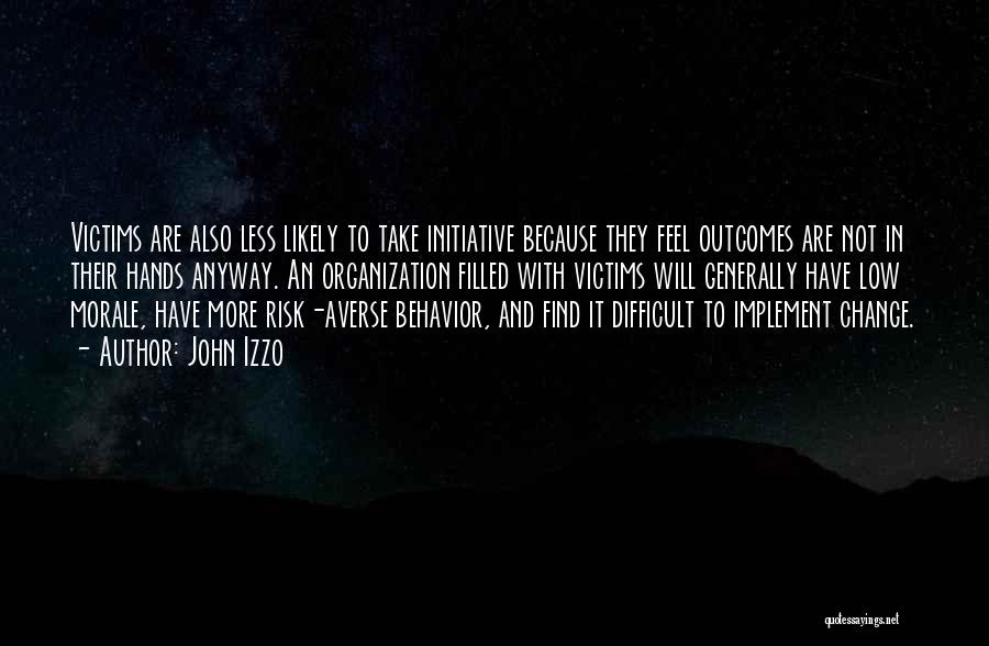 John Izzo Quotes: Victims Are Also Less Likely To Take Initiative Because They Feel Outcomes Are Not In Their Hands Anyway. An Organization