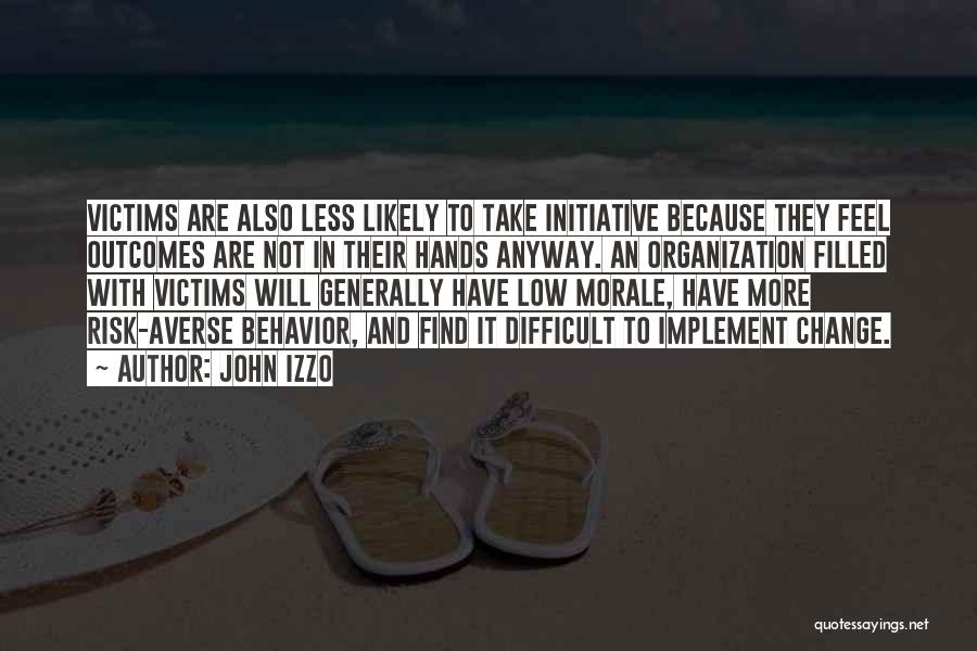 John Izzo Quotes: Victims Are Also Less Likely To Take Initiative Because They Feel Outcomes Are Not In Their Hands Anyway. An Organization