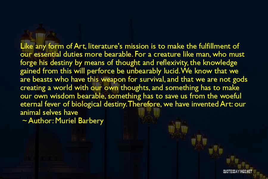 Muriel Barbery Quotes: Like Any Form Of Art, Literature's Mission Is To Make The Fulfillment Of Our Essential Duties More Bearable. For A