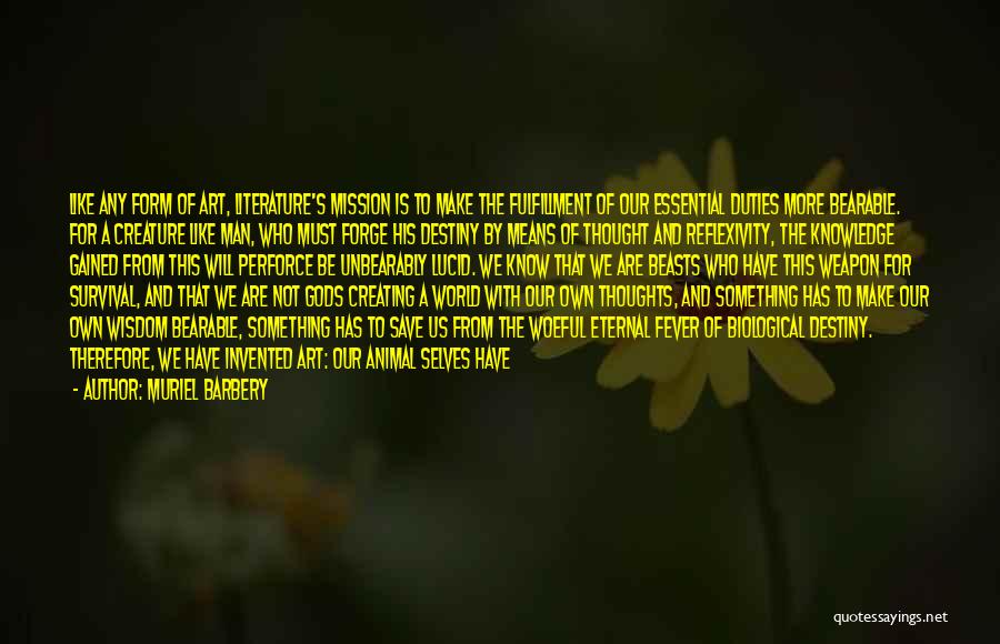 Muriel Barbery Quotes: Like Any Form Of Art, Literature's Mission Is To Make The Fulfillment Of Our Essential Duties More Bearable. For A