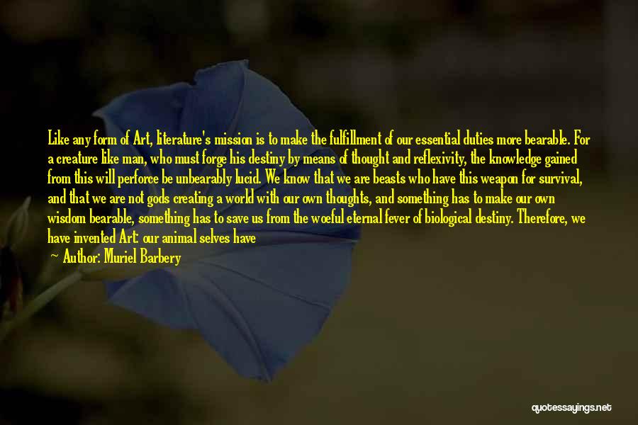 Muriel Barbery Quotes: Like Any Form Of Art, Literature's Mission Is To Make The Fulfillment Of Our Essential Duties More Bearable. For A