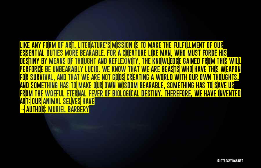 Muriel Barbery Quotes: Like Any Form Of Art, Literature's Mission Is To Make The Fulfillment Of Our Essential Duties More Bearable. For A