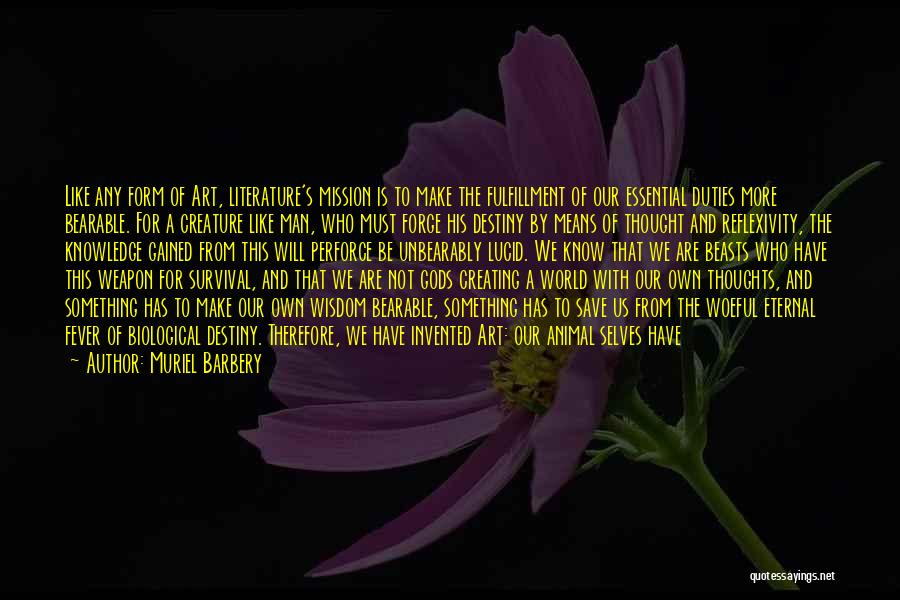 Muriel Barbery Quotes: Like Any Form Of Art, Literature's Mission Is To Make The Fulfillment Of Our Essential Duties More Bearable. For A