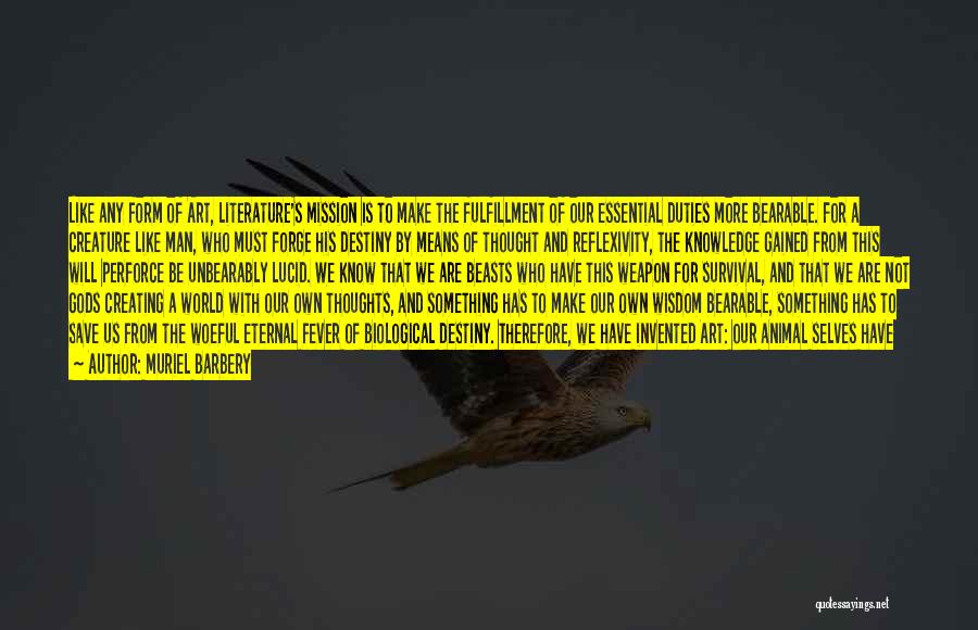 Muriel Barbery Quotes: Like Any Form Of Art, Literature's Mission Is To Make The Fulfillment Of Our Essential Duties More Bearable. For A