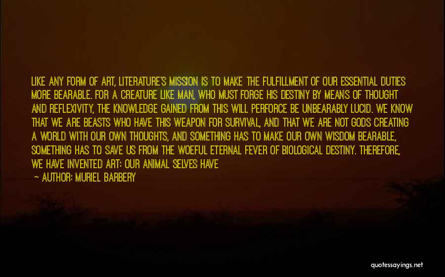 Muriel Barbery Quotes: Like Any Form Of Art, Literature's Mission Is To Make The Fulfillment Of Our Essential Duties More Bearable. For A