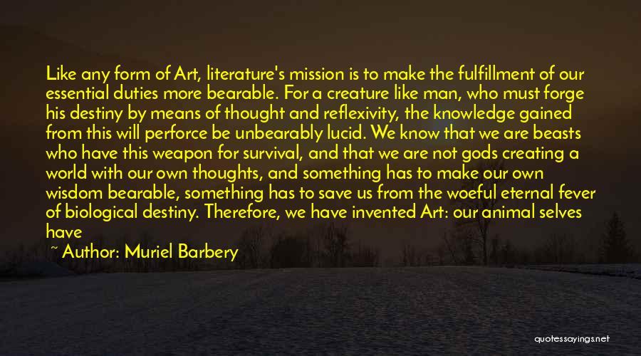 Muriel Barbery Quotes: Like Any Form Of Art, Literature's Mission Is To Make The Fulfillment Of Our Essential Duties More Bearable. For A