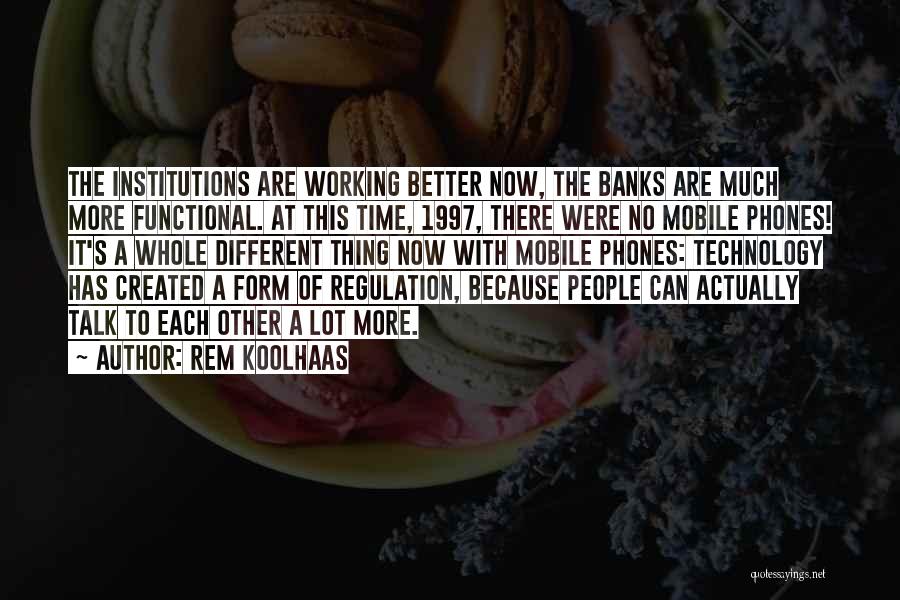 Rem Koolhaas Quotes: The Institutions Are Working Better Now, The Banks Are Much More Functional. At This Time, 1997, There Were No Mobile