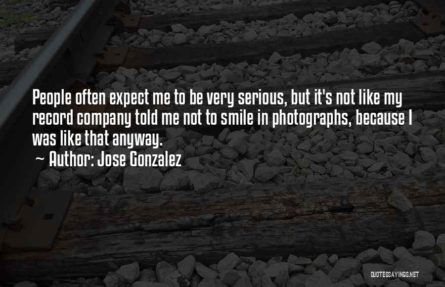 Jose Gonzalez Quotes: People Often Expect Me To Be Very Serious, But It's Not Like My Record Company Told Me Not To Smile