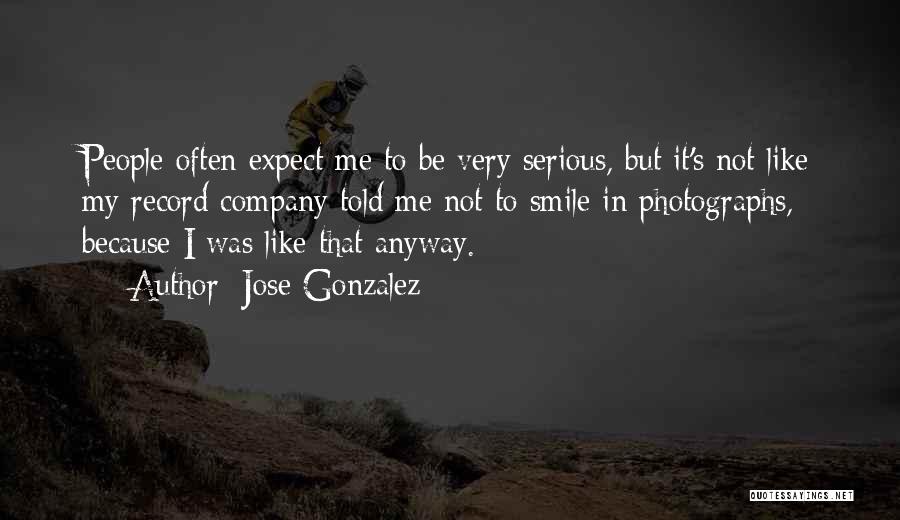 Jose Gonzalez Quotes: People Often Expect Me To Be Very Serious, But It's Not Like My Record Company Told Me Not To Smile