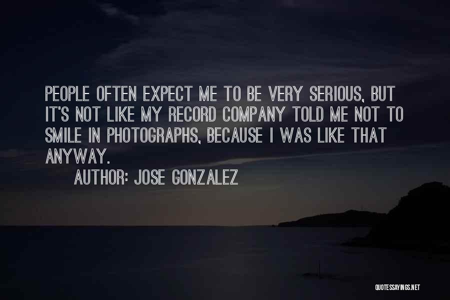 Jose Gonzalez Quotes: People Often Expect Me To Be Very Serious, But It's Not Like My Record Company Told Me Not To Smile