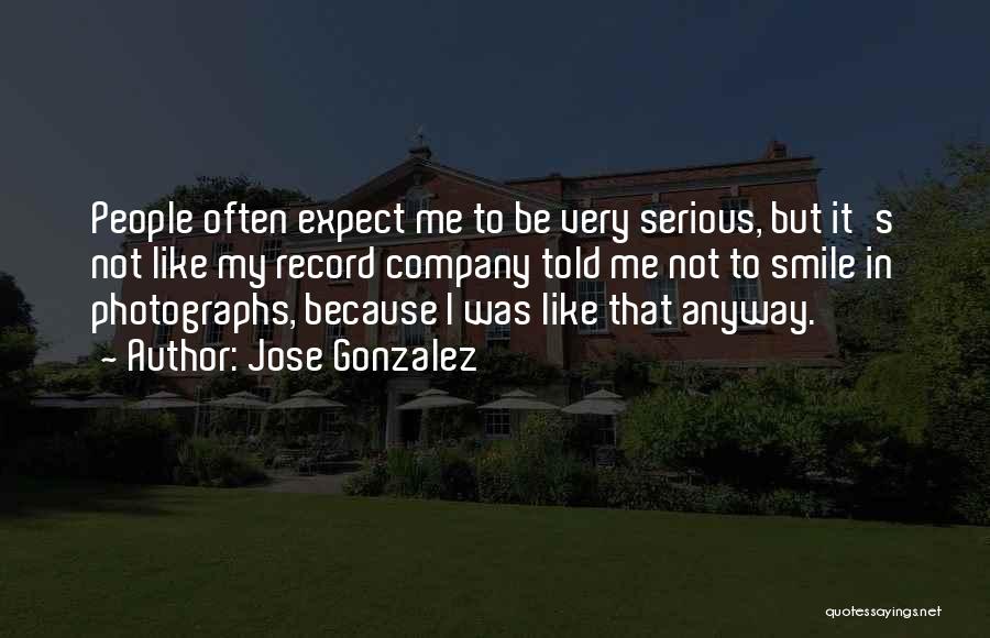 Jose Gonzalez Quotes: People Often Expect Me To Be Very Serious, But It's Not Like My Record Company Told Me Not To Smile