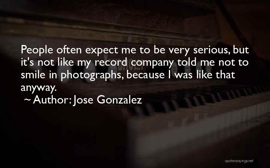 Jose Gonzalez Quotes: People Often Expect Me To Be Very Serious, But It's Not Like My Record Company Told Me Not To Smile