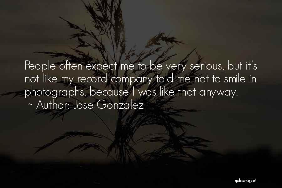 Jose Gonzalez Quotes: People Often Expect Me To Be Very Serious, But It's Not Like My Record Company Told Me Not To Smile