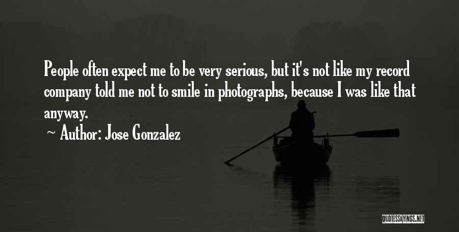 Jose Gonzalez Quotes: People Often Expect Me To Be Very Serious, But It's Not Like My Record Company Told Me Not To Smile