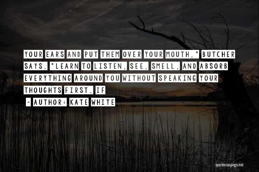 Kate White Quotes: Your Ears And Put Them Over Your Mouth, Butcher Says. Learn To Listen, See, Smell, And Absorb Everything Around You