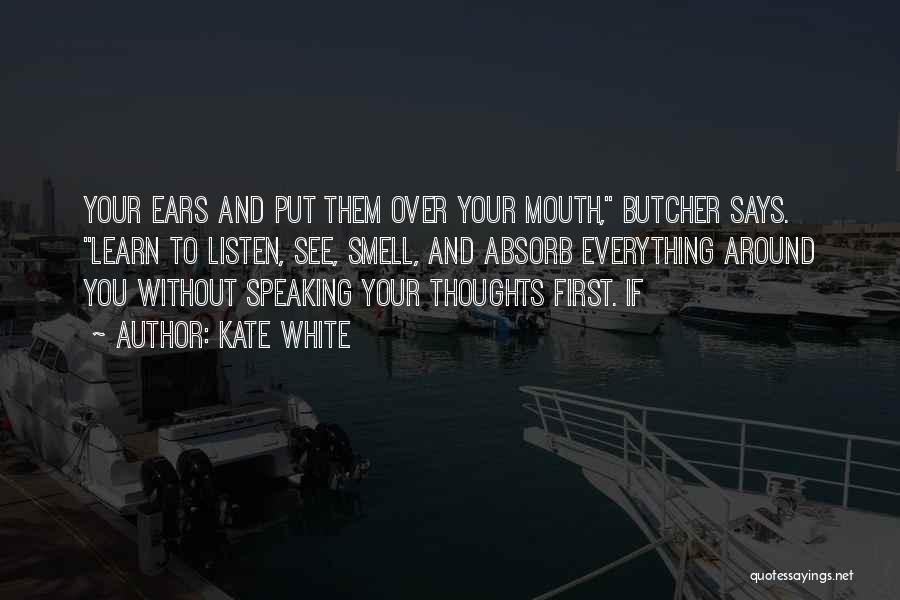 Kate White Quotes: Your Ears And Put Them Over Your Mouth, Butcher Says. Learn To Listen, See, Smell, And Absorb Everything Around You