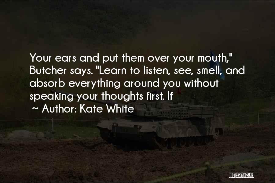 Kate White Quotes: Your Ears And Put Them Over Your Mouth, Butcher Says. Learn To Listen, See, Smell, And Absorb Everything Around You