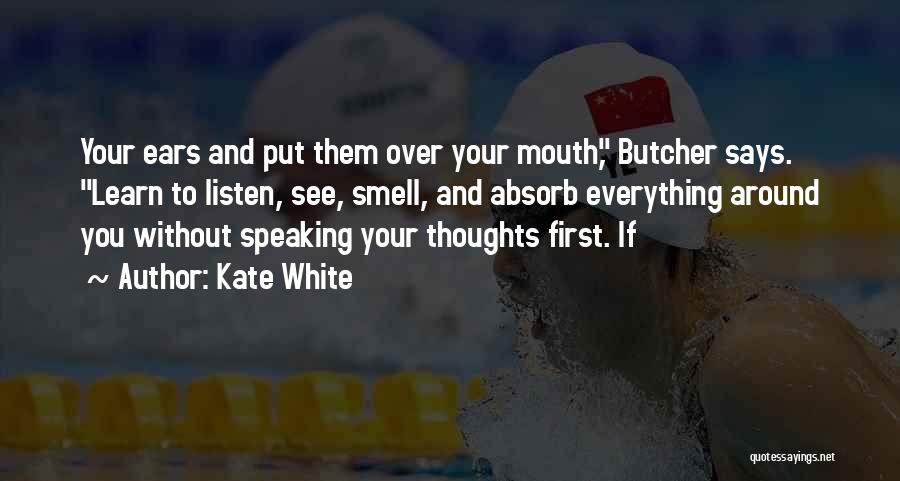 Kate White Quotes: Your Ears And Put Them Over Your Mouth, Butcher Says. Learn To Listen, See, Smell, And Absorb Everything Around You