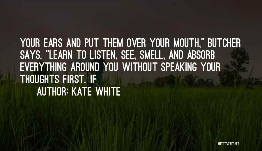 Kate White Quotes: Your Ears And Put Them Over Your Mouth, Butcher Says. Learn To Listen, See, Smell, And Absorb Everything Around You
